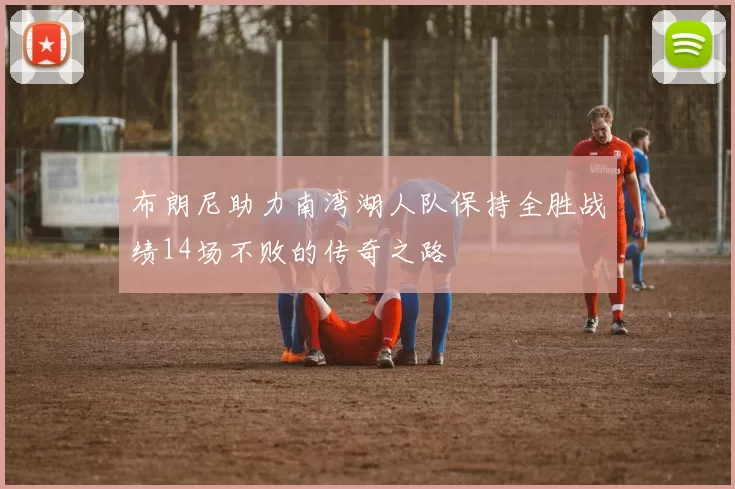 布朗尼助力南湾湖人队保持全胜战绩14场不败的传奇之路