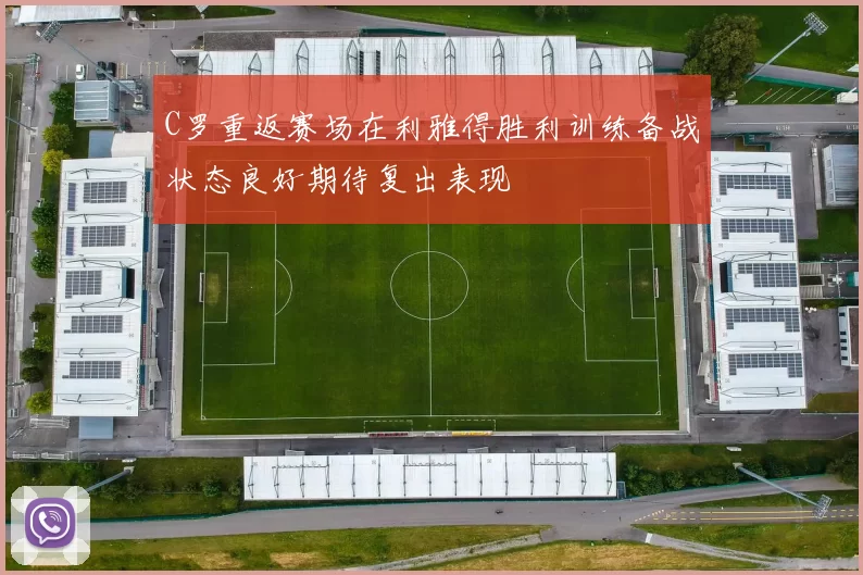 C罗重返赛场在利雅得胜利训练备战状态良好期待复出表现