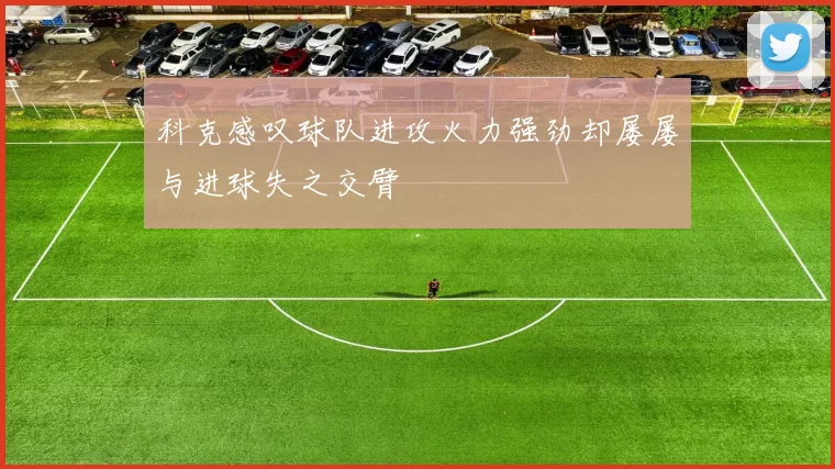 科克感叹球队进攻火力强劲却屡屡与进球失之交臂