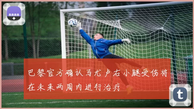 巴黎官方确认马尤卢右小腿受伤将在未来两周内进行治疗
