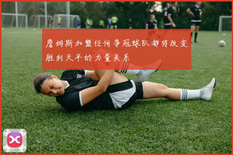 詹姆斯加盟任何争冠球队都将改变胜利天平的力量关系