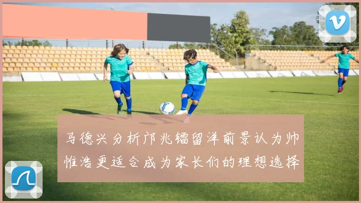 马德兴分析邝兆镭留洋前景认为帅惟浩更适合成为家长们的理想选择